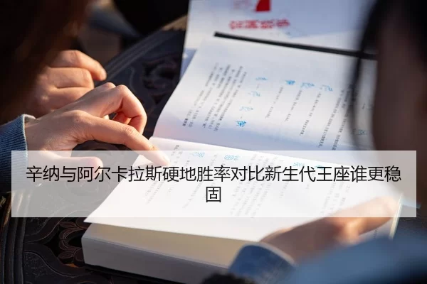 辛纳与阿尔卡拉斯硬地胜率对比新生代王座谁更稳固