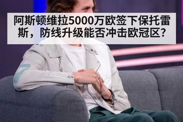 阿斯顿维拉5000万欧签下保托雷斯，防线升级能否冲击欧冠区？（jiuyou）