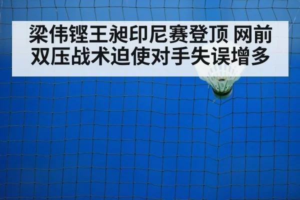 梁伟铿王昶印尼赛登顶 网前双压战术迫使对手失误增多（jiuyou）