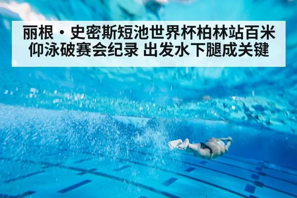 丽根·史密斯短池世界杯柏林站百米仰泳破赛会纪录 出发水下腿成关键（jiuyou）