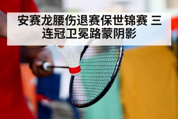 安赛龙腰伤退赛保世锦赛 三连冠卫冕路蒙阴影