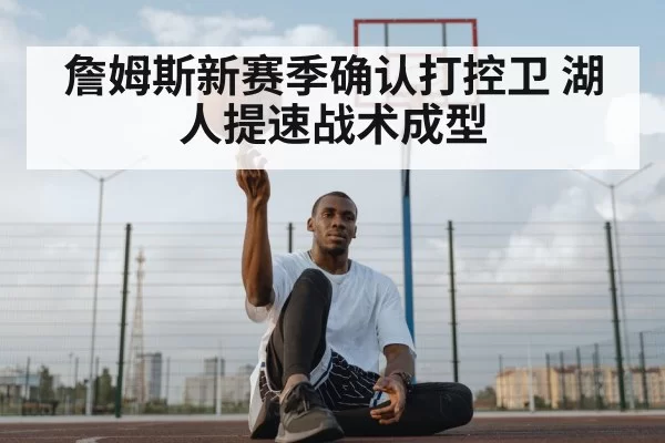 詹姆斯新赛季确认打控卫 湖人提速战术成型