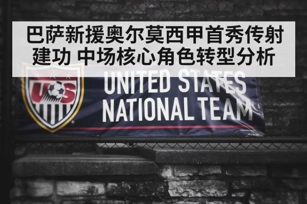 巴萨新援奥尔莫西甲首秀传射建功 中场核心角色转型分析
