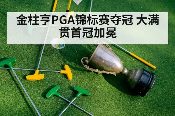 金柱亨PGA锦标赛夺冠 大满贯首冠加冕