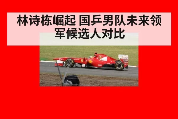 林诗栋崛起 国乒男队未来领军候选人对比