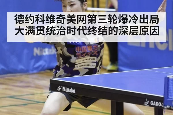 德约科维奇美网第三轮爆冷出局 大满贯统治时代终结的深层原因