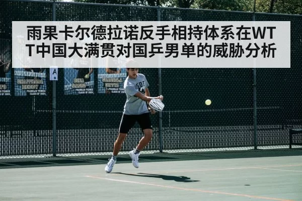 雨果卡尔德拉诺反手相持体系在WTT中国大满贯对国乒男单的威胁分析