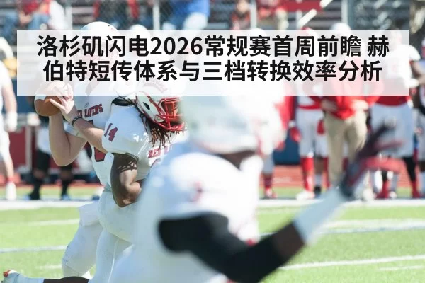 洛杉矶闪电2026常规赛首周前瞻 赫伯特短传体系与三档转换效率分析