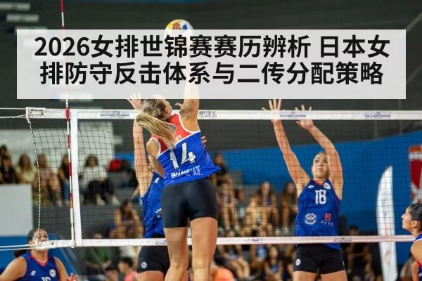 2026女排世锦赛赛历辨析 日本女排防守反击体系与二传分配策略 - jiuyou